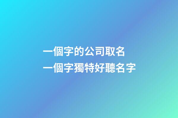 一個字的公司取名 一個字獨特好聽名字-第1張-公司起名-玄機派